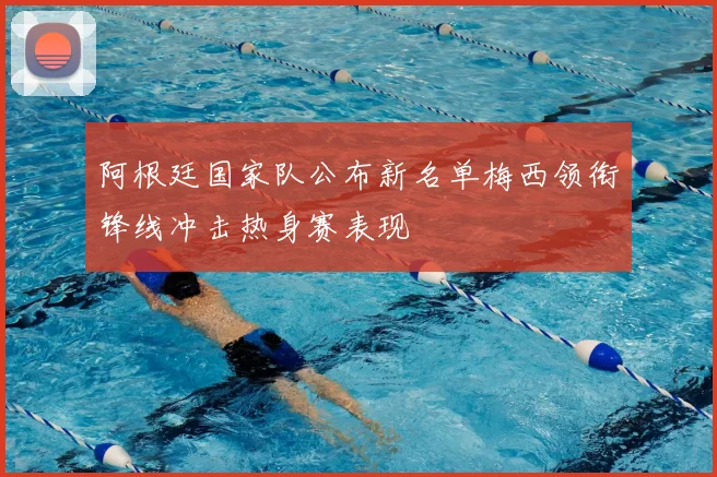 阿根廷国家队公布新名单梅西领衔锋线冲击热身赛表现