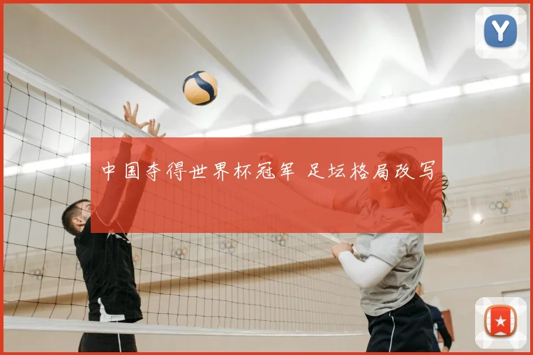 中国夺得世界杯冠军 足坛格局改写