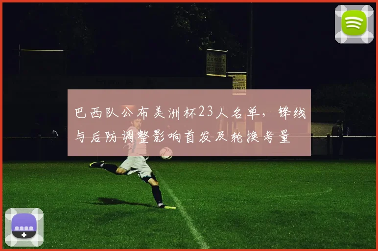 巴西队公布美洲杯23人名单，锋线与后防调整影响首发及轮换考量