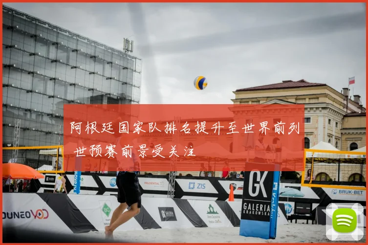 阿根廷国家队排名提升至世界前列 世预赛前景受关注