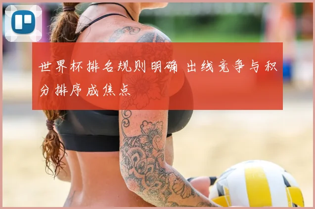 世界杯排名规则明确 出线竞争与积分排序成焦点