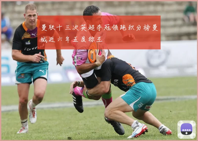 曼联十三次英超夺冠领跑积分榜曼城近六年五度称王