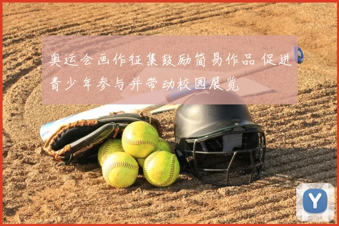 奥运会画作征集鼓励简易作品 促进青少年参与并带动校园展览