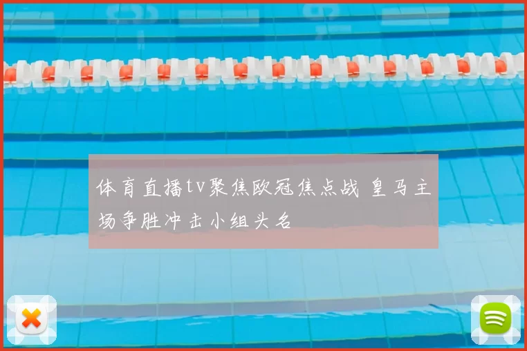 体育直播tv聚焦欧冠焦点战 皇马主场争胜冲击小组头名