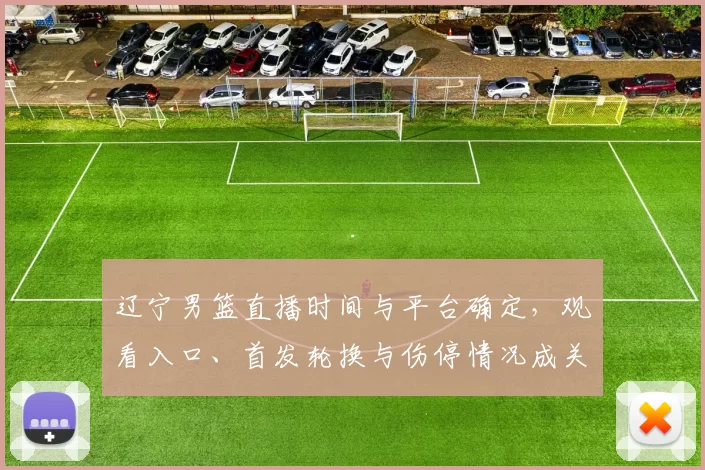 辽宁男篮直播时间与平台确定，观看入口、首发轮换与伤停情况成关注点