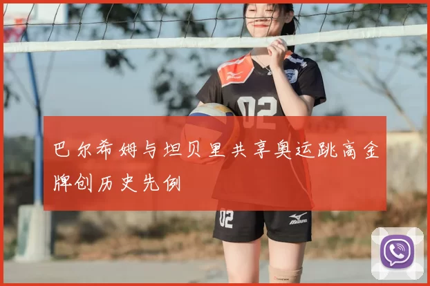 巴尔希姆与坦贝里共享奥运跳高金牌创历史先例