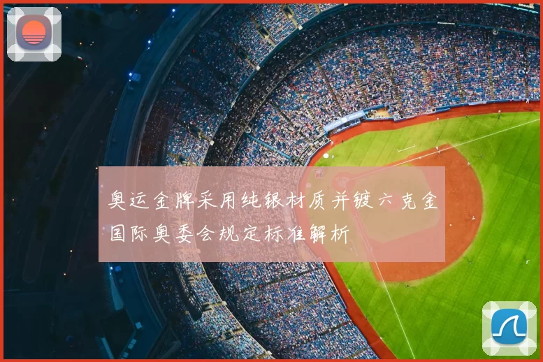 奥运金牌采用纯银材质并镀六克金国际奥委会规定标准解析