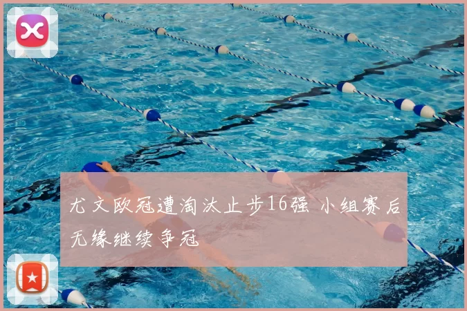 尤文欧冠遭淘汰止步16强 小组赛后无缘继续争冠