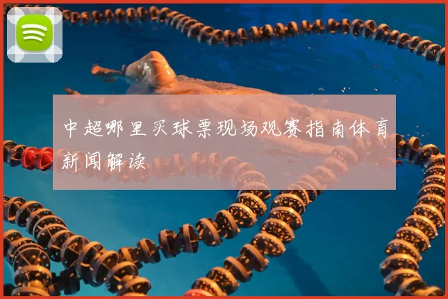 中超哪里买球票现场观赛指南体育新闻解读