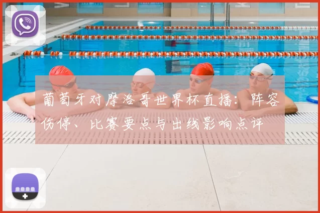 葡萄牙对摩洛哥世界杯直播：阵容伤停、比赛要点与出线影响点评