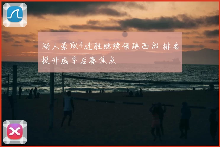 湖人豪取4连胜继续领跑西部 排名提升成季后赛焦点