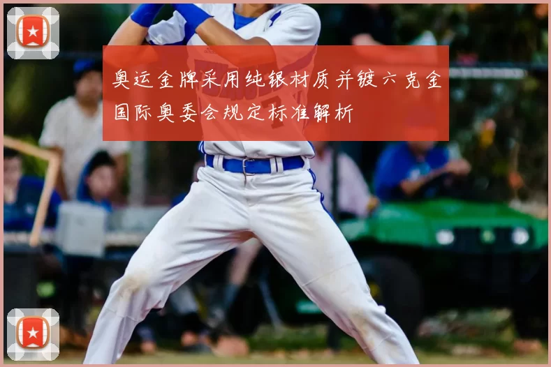 奥运金牌采用纯银材质并镀六克金国际奥委会规定标准解析