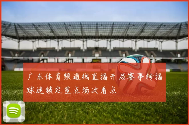 广东体育频道线直播开启赛事转播球迷锁定重点场次看点