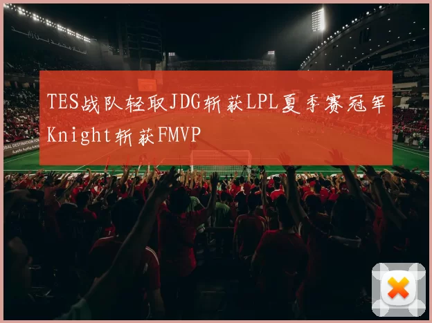 TES战队轻取JDG斩获LPL夏季赛冠军Knight斩获FMVP