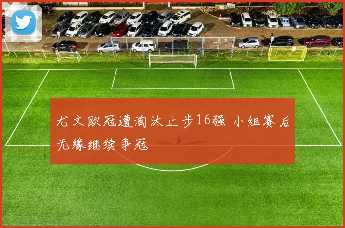 尤文欧冠遭淘汰止步16强 小组赛后无缘继续争冠