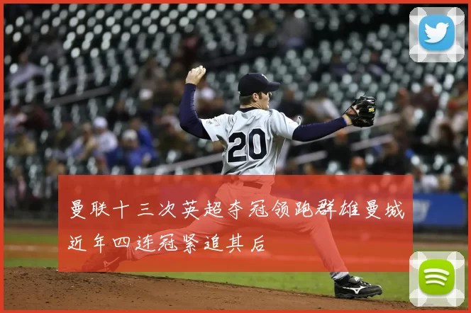 曼联十三次英超夺冠领跑群雄曼城近年四连冠紧追其后