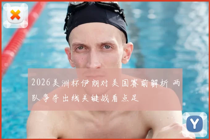 2026美洲杯伊朗对美国赛前解析 两队争夺出线关键战看点足