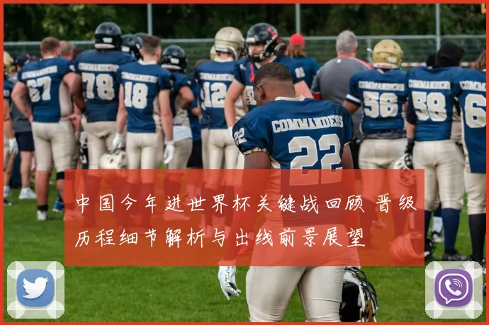 中国今年进世界杯关键战回顾 晋级历程细节解析与出线前景展望