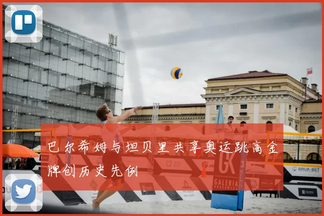 巴尔希姆与坦贝里共享奥运跳高金牌创历史先例