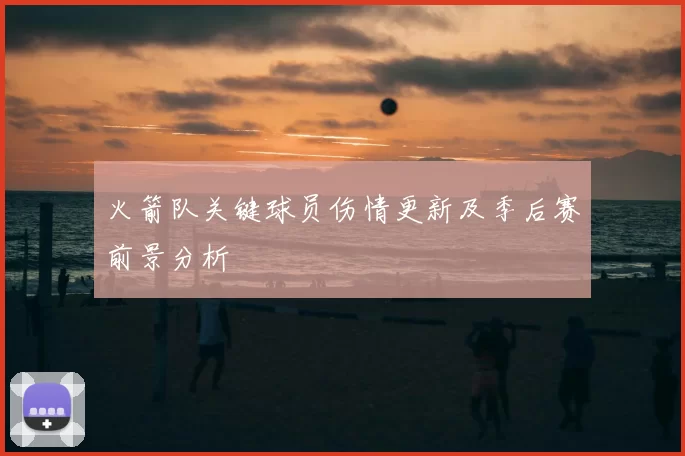 火箭队关键球员伤情更新及季后赛前景分析