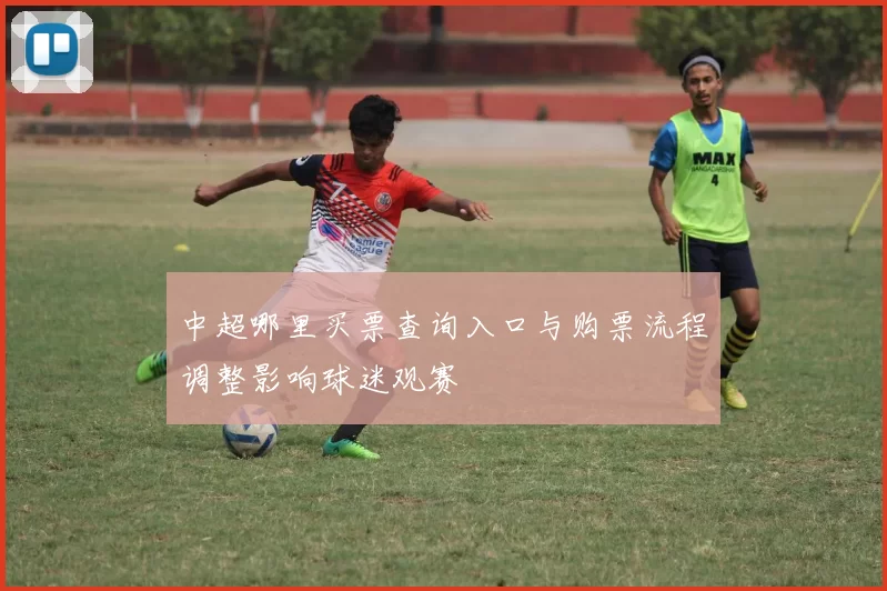 中超哪里买票查询入口与购票流程调整影响球迷观赛