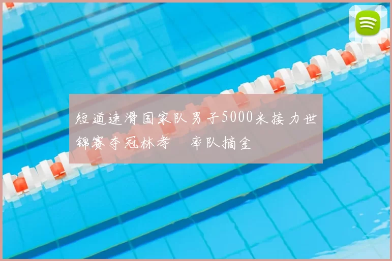 短道速滑国家队男子5000米接力世锦赛夺冠林孝埈率队摘金