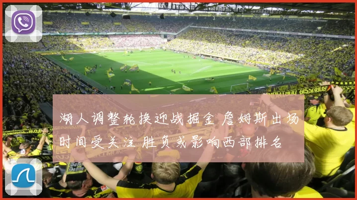 湖人调整轮换迎战掘金 詹姆斯出场时间受关注 胜负或影响西部排名