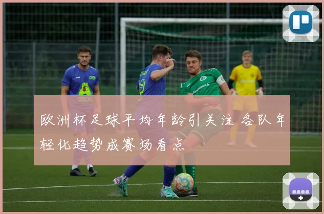 欧洲杯足球平均年龄引关注 各队年轻化趋势成赛场看点
