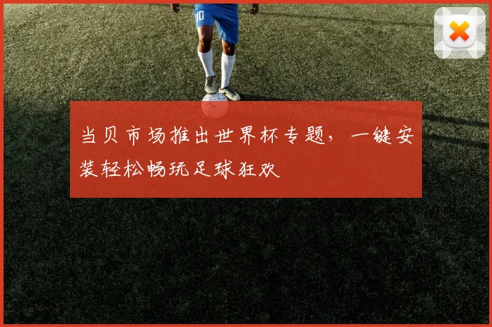 当贝市场推出世界杯专题，一键安装轻松畅玩足球狂欢