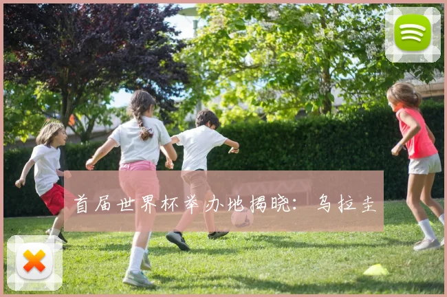 首届世界杯举办地揭晓：乌拉圭